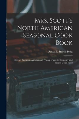Mrs. Scott‘s North American Seasonal Cook Book: Spring Summer Autumn and Winter Guide to Economy and Ease in Good Food