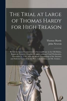 The Trial at Large of Thomas Hardy for High Treason: Before the Special Commission at Session-House in the Old-Bailey Began on Tuesday October 28 an