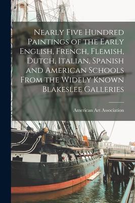 Nearly Five Hundred Paintings of the Early English French Flemish Dutch Italian Spanish and American Schools From the Widely Known Blakeslee Gall