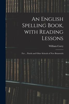 An English Spelling Book With Reading Lessons; for ... Parish and Other Schools of New Brunswick