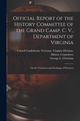 Official Report of the History Committee of the Grand Camp C. V. Department of Virginia: on the Treatment and Exchange of Prisoners