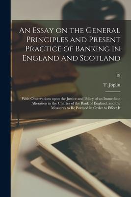 An Essay on the General Principles and Present Practice of Banking in England and Scotland: With Observations Upon the Justice and Policy of an Immedi