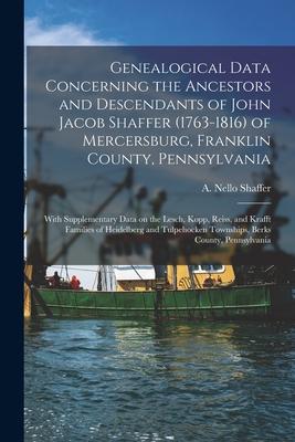 Genealogical Data Concerning the Ancestors and Descendants of John Jacob Shaffer (1763-1816) of Mercersburg Franklin County Pennsylvania: With Suppl