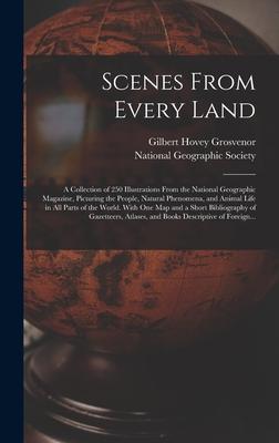 Scenes From Every Land; a Collection of 250 Illustrations From the National Geographic Magazine Picturing the People Natural Phenomena and Animal Life in All Parts of the World. With One Map and a Short Bibliography of Gazetteers Atlases and Books...