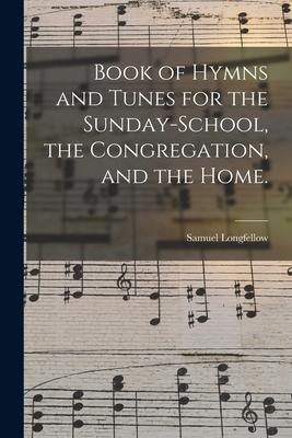 Book of Hymns and Tunes for the Sunday-school the Congregation and the Home.