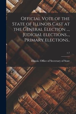 Official Vote of the State of Illinois Cast at the General Election ... Judicial Elections... Primary Elections..; c.1