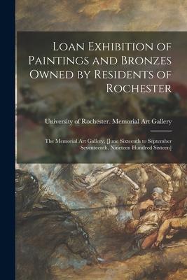 Loan Exhibition of Paintings and Bronzes Owned by Residents of Rochester: the Memorial Art Gallery [June Sixteenth to September Seventeenth Nineteen