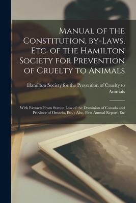 Manual of the Constitution By-laws Etc. of the Hamilton Society for Prevention of Cruelty to Animals [microform]: With Extracts From Statute Law of