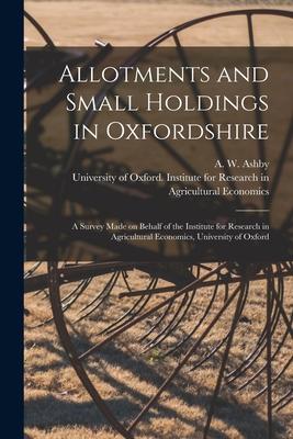Allotments and Small Holdings in Oxfordshire [microform]: a Survey Made on Behalf of the Institute for Research in Agricultural Economics University