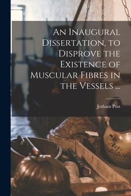 An Inaugural Dissertation to Disprove the Existence of Muscular Fibres in the Vessels ...