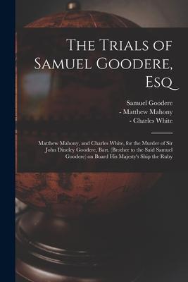 The Trials of Samuel Goodere Esq [electronic Resource]: Matthew Mahony and Charles White for the Murder of Sir John Dineley Goodere Bart. (brother
