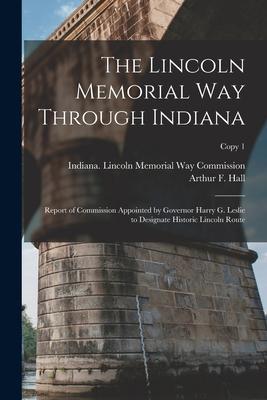 The Lincoln Memorial Way Through Indiana: Report of Commission Appointed by Governor Harry G. Leslie to ate Historic Lincoln Route; copy 1