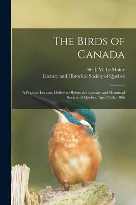 The Birds of Canada [microform]: a Popular Lecture Delivered Before the Literary and Historical Society of Quebec April 25th 1866