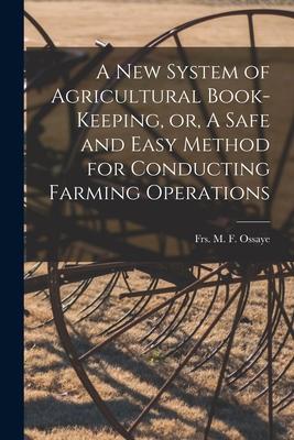 A New System of Agricultural Book-keeping or A Safe and Easy Method for Conducting Farming Operations [microform]