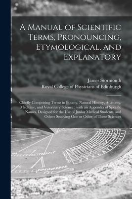 A Manual of Scientific Terms Pronouncing Etymological and Explanatory: Chiefly Comprising Terms in Botany Natural History Anatomy Medicine and