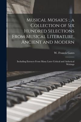 Musical Mosaics: . a Collection of Six Hundred Selections From Musical Literature Ancient and Modern; Including Extracts From Many Lat