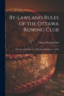 By-laws and Rules of the Ottawa Rowing Club [microform]: With List of Members for 1878 Organized June 17 1878