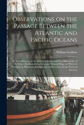 Observations on the Passage Between the Atlantic and Pacific Oceans [microform]: in Two Memoirs on the Straits of Anian and Two Discoveries of De Fon