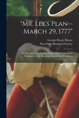 Mr. Lee‘s Plan--March 29 1777: the Treason of Charles Lee Major General Second in Command in the American Army of the Revolution