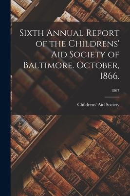 Sixth Annual Report of the Childrens‘ Aid Society of Baltimore. October 1866.; 1867