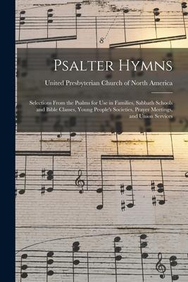 Psalter Hymns: Selections From the Psalms for Use in Families Sabbath Schools and Bible Classes Young People‘s Societies Prayer Me