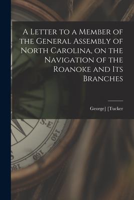 A Letter to a Member of the General Assembly of North Carolina on the Navigation of the Roanoke and Its Branches