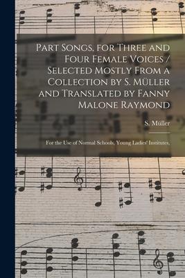 Part Songs for Three and Four Female Voices / Selected Mostly From a Collection by S. Müller and Translated by Fanny Malone Raymond; for the Us