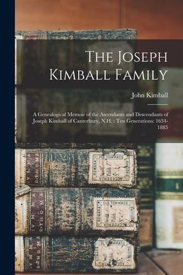 The Joseph Kimball Family: a Genealogical Memoir of the Ascendants and Descendants of Joseph Kimball of Canterbury N.H.: Ten Generations: 1634-1