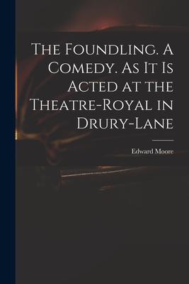 The Foundling. A Comedy. As It is Acted at the Theatre-Royal in Drury-Lane
