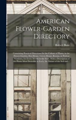 American Flower-garden Directory; Containing Practical Directions for the Culture of Plants in the Flower-garden Hot-house Green-house Rooms or P