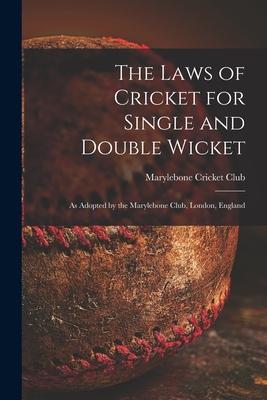 The Laws of Cricket for Single and Double Wicket [microform]: as Adopted by the Marylebone Club London England
