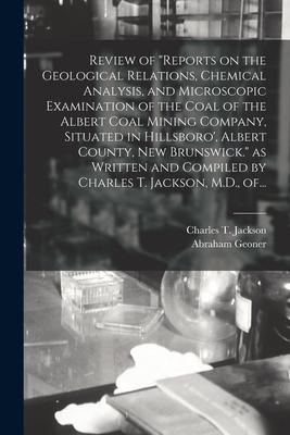 Review of Reports on the Geological Relations Chemical Analysis and Microscopic Examination of the Coal of the Albert Coal Mining Company Situated