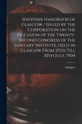 Souvenir Handbook of Glasgow / Issued by the Corporation on the Occasion of the Twenty-second Congress of the Sanitary Institute Held in Glasgow From
