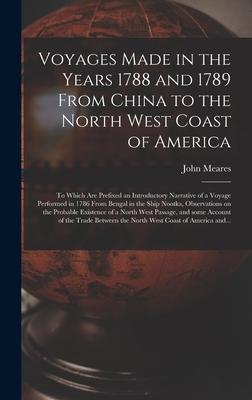 Voyages Made in the Years 1788 and 1789 From China to the North West Coast of America [microform]