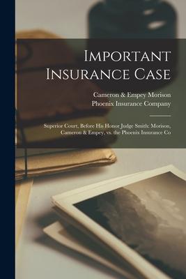 Important Insurance Case [microform]: Superior Court Before His Honor Judge Smith: Morison Cameron & Empey Vs. the Phoenix Insurance Co