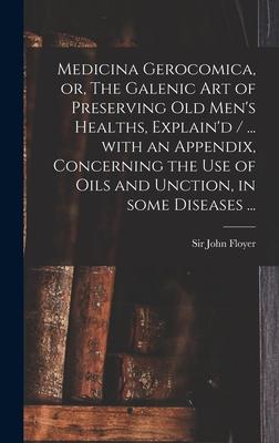 Medicina Gerocomica or The Galenic Art of Preserving Old Men‘s Healths Explain‘d / ... With an Appendix Concerning the Use of Oils and Unction in Some Diseases ...