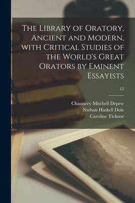 The Library of Oratory Ancient and Modern With Critical Studies of the World‘s Great Orators by Eminent Essayists; 12