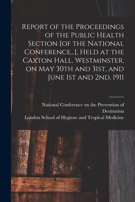 Report of the Proceedings of the Public Health Section [of the National Conference...] Held at the Caxton Hall Westminster on May 30th and 31st an