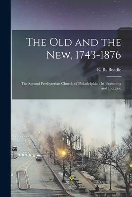 The Old and the New 1743-1876: the Second Presbyterian Church of Philadelphia: Its Beginning and Increase