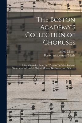 The Boston Academy‘s Collection of Choruses: Being a Selection From the Works of the Most Eminent Composers as Handel Haydn Mozart Beethoven and