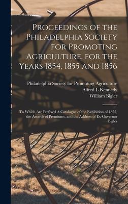 Proceedings of the Philadelphia Society for Promoting Agriculture for the Years 1854 1855 and 1856 [microform]