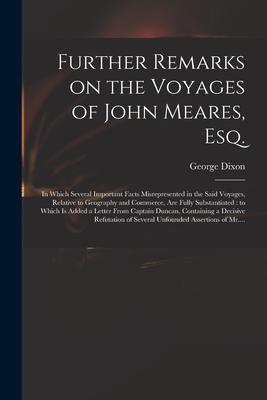 Further Remarks on the Voyages of John Meares Esq. [microform]: in Which Several Important Facts Misrepresented in the Said Voyages Relative to Geog