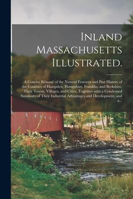 Inland Massachusetts Illustrated.: A Concise Résumé of the Natural Features and Past History of the Counties of Hampden Hampshire Frankl