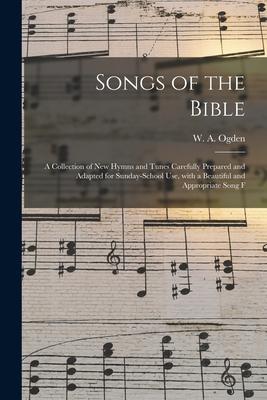 Songs of the Bible: a Collection of New Hymns and Tunes Carefully Prepared and Adapted for Sunday-school Use With a Beautiful and Appropr