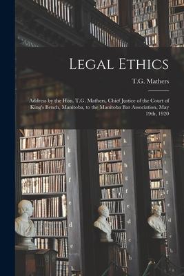 Legal Ethics [microform]: Address by the Hon. T.G. Mathers Chief Justice of the Court of King‘s Bench Manitoba to the Manitoba Bar Associatio