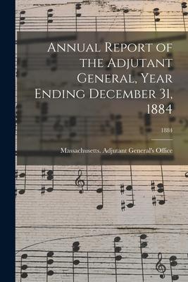 Annual Report of the Adjutant General Year Ending December 31 1884; 1884