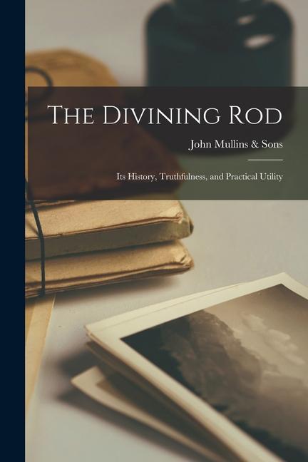 The Divining Rod: Its History Truthfulness and Practical Utility