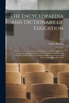 The Encyclopaedia and Dictionary of Education; a Comprehensive Practical and Authoritative Guide on All Matters Connected With Education Including E