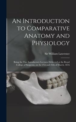 An Introduction to Comparative Anatomy and Physiology: Being the Two Introductory Lectures Delivered at the Royal College of Surgeons on the 21st and