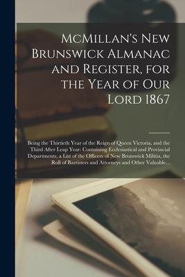 McMillan‘s New Brunswick Almanac and Register for the Year of Our Lord 1867 [microform]: Being the Thirtieth Year of the Reign of Queen Victoria and